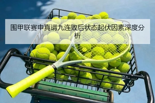 围甲联赛申真谞九连败后状态起伏因素深度分析