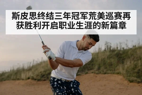 斯皮思终结三年冠军荒美巡赛再获胜利开启职业生涯的新篇章