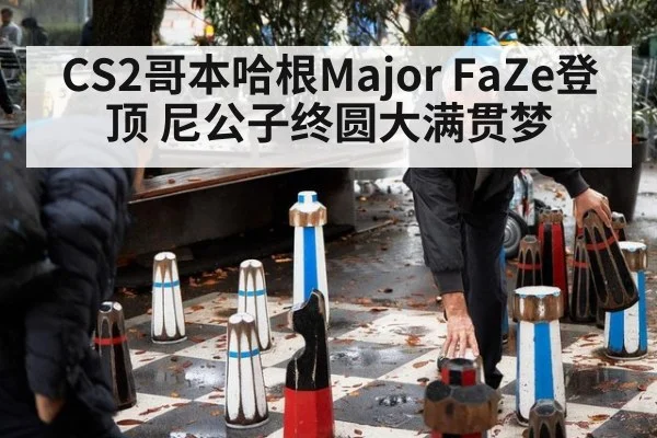 CS2哥本哈根Major FaZe登顶 尼公子终圆大满贯梦