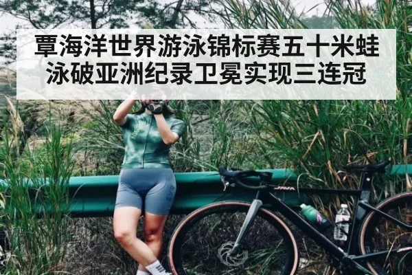 覃海洋世界游泳锦标赛五十米蛙泳破亚洲纪录卫冕实现三连冠