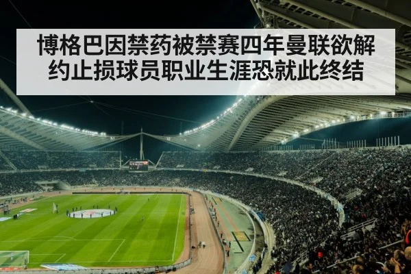 博格巴因禁药被禁赛四年曼联欲解约止损球员职业生涯恐就此终结