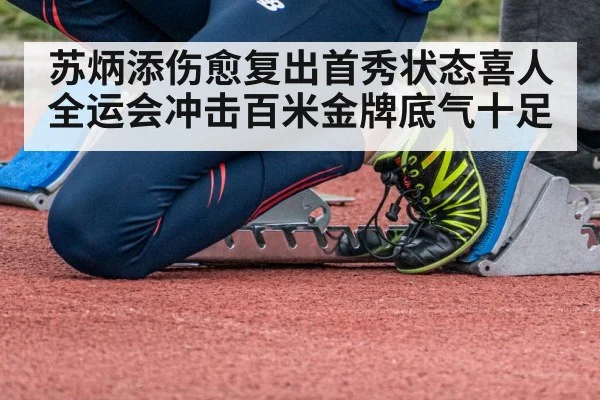 苏炳添伤愈复出首秀状态喜人全运会冲击百米金牌底气十足